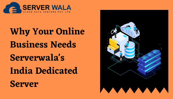 Why Your Online Business Needs Serverwala’s India Dedicated Server